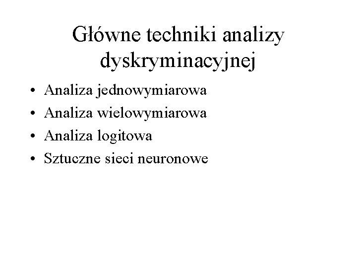 Główne techniki analizy dyskryminacyjnej • • Analiza jednowymiarowa Analiza wielowymiarowa Analiza logitowa Sztuczne sieci Główne techniki analizy dyskryminacyjnej • • Analiza jednowymiarowa Analiza wielowymiarowa Analiza logitowa Sztuczne sieci