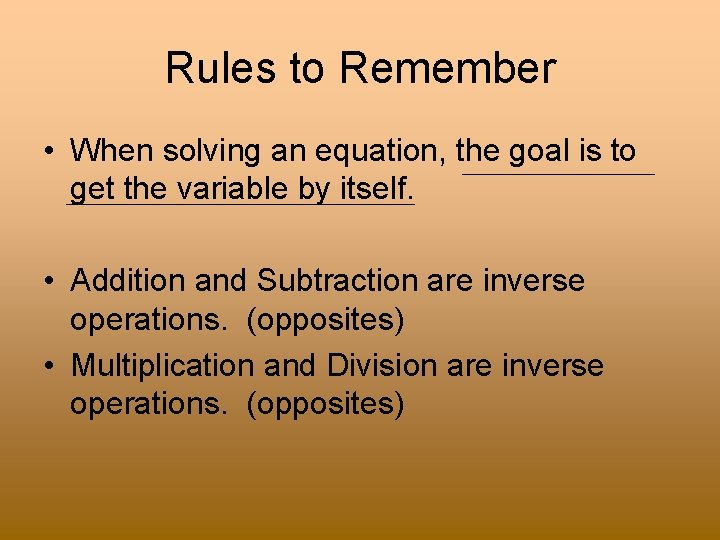 Rules to Remember • When solving an equation, the goal is to get the