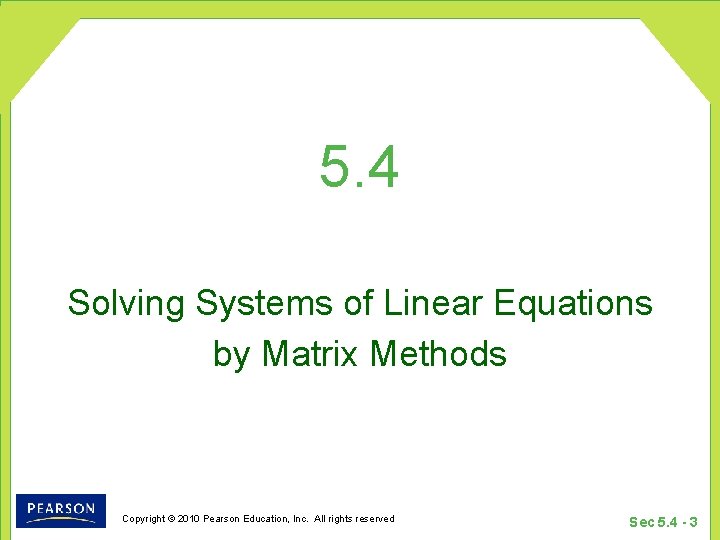 5. 4 Solving Systems of Linear Equations by Matrix Methods Copyright © 2010 Pearson 5. 4 Solving Systems of Linear Equations by Matrix Methods Copyright © 2010 Pearson