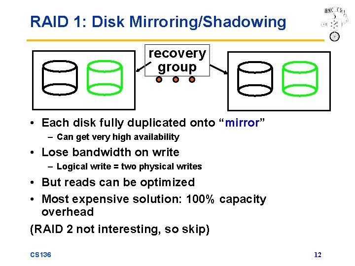 RAID 1: Disk Mirroring/Shadowing recovery group • Each disk fully duplicated onto “mirror” –