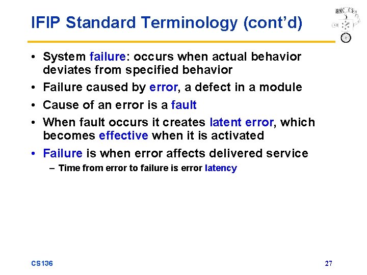 IFIP Standard Terminology (cont’d) • System failure: occurs when actual behavior deviates from specified