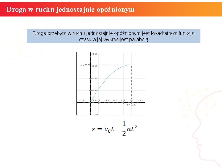 Droga w ruchu jednostajnie opóźnionym Droga przebyta w ruchu jednostajnie opóźnionym jest kwadratową funkcja