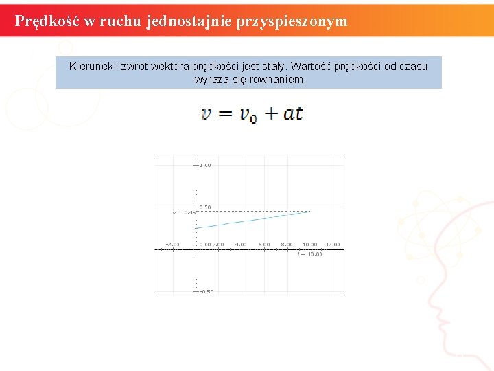 Prędkość w ruchu jednostajnie przyspieszonym Kierunek i zwrot wektora prędkości jest stały. Wartość prędkości Prędkość w ruchu jednostajnie przyspieszonym Kierunek i zwrot wektora prędkości jest stały. Wartość prędkości