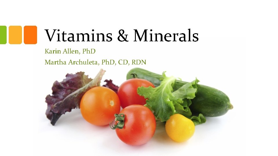 Vitamins & Minerals Karin Allen, Ph. D Martha Archuleta, Ph. D, CD, RDN Vitamins & Minerals Karin Allen, Ph. D Martha Archuleta, Ph. D, CD, RDN