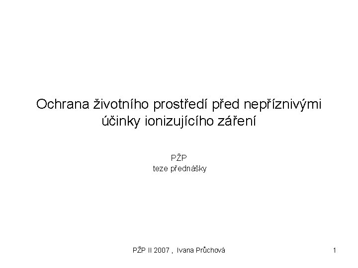 Ochrana životního prostředí před nepříznivými účinky ionizujícího záření PŽP teze přednášky PŽP II 2007