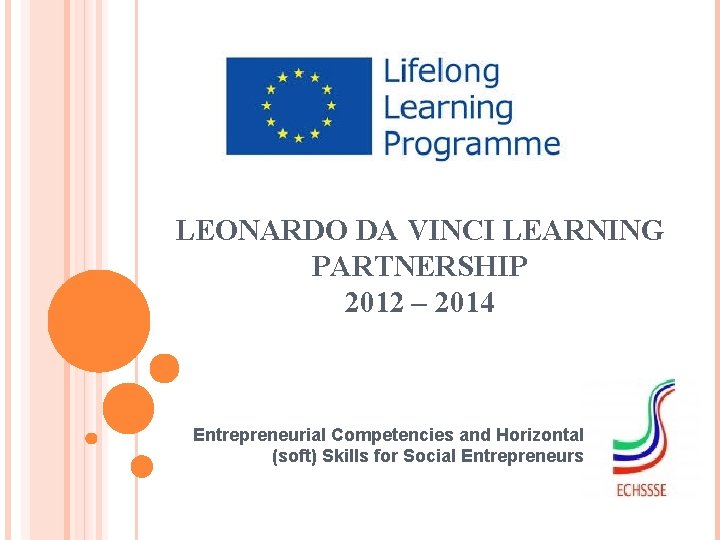 LEONARDO DA VINCI LEARNING PARTNERSHIP 2012 – 2014 Entrepreneurial Competencies and Horizontal (soft) Skills