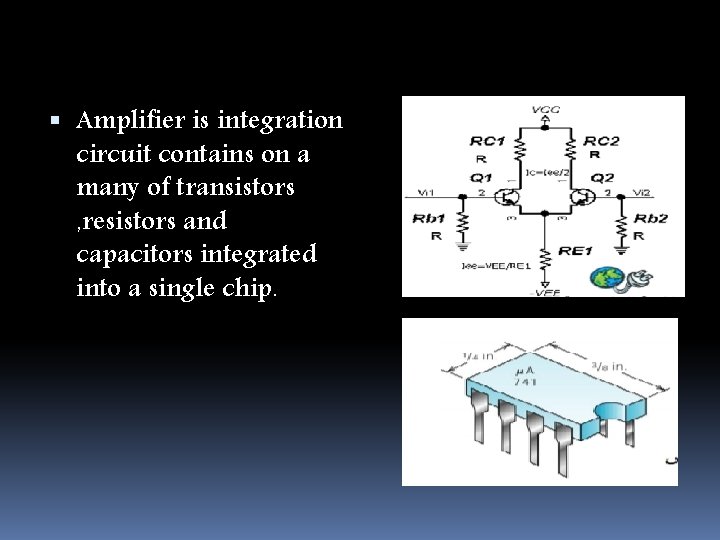  Amplifier is integration circuit contains on a many of transistors , resistors and