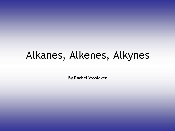 Alkanes, Alkenes, Alkynes By Rachel Woolaver 