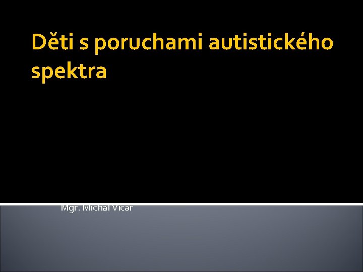 Děti s poruchami autistického spektra Mgr. Michal Vičar 