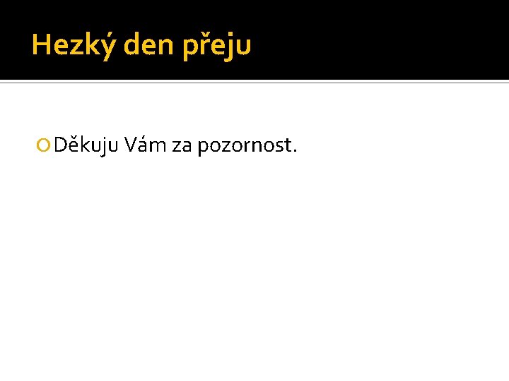 Hezký den přeju Děkuju Vám za pozornost. 