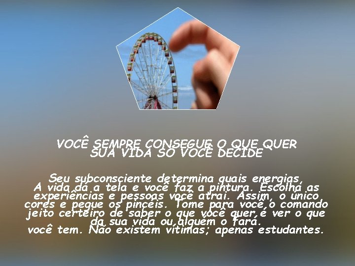VOCÊ SEMPRE CONSEGUE O QUER SUA VIDA SÓ VOCÊ DECIDE Seu subconsciente determina quais