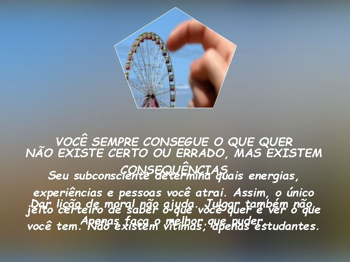 VOCÊ SEMPRE CONSEGUE O QUER NÃO EXISTE CERTO OU ERRADO, MAS EXISTEM CONSEQUÊNCIAS Seu