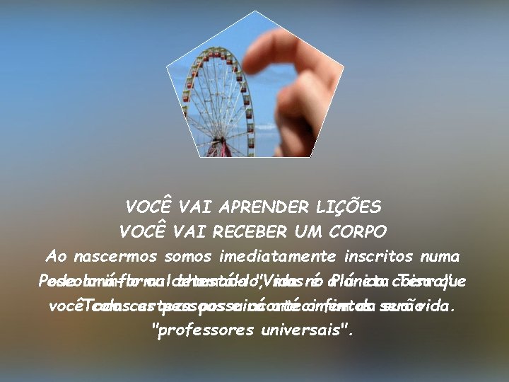 VOCÊ VAI APRENDER LIÇÕES VOCÊ VAI RECEBER UM CORPO Ao nascermos somos imediatamente inscritos