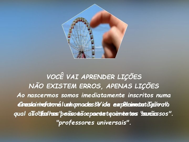 VOCÊ VAI APRENDER LIÇÕES NÃO EXISTEM ERROS, APENAS LIÇÕES Ao nascermos somos imediatamente inscritos