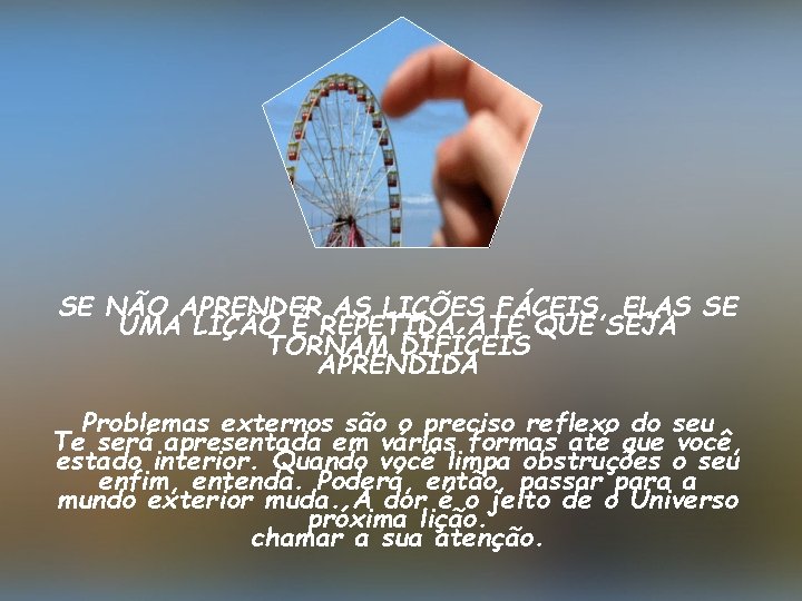 SE NÃO APRENDER AS LIÇÕES FÁCEIS, ELAS SE UMA LIÇÃO É REPETIDA ATÉ QUE