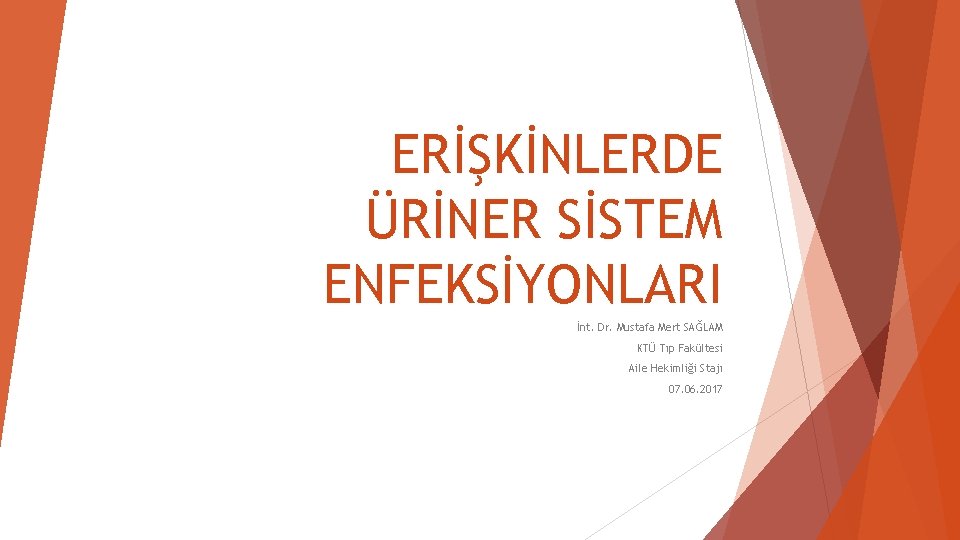 ERİŞKİNLERDE ÜRİNER SİSTEM ENFEKSİYONLARI İnt. Dr. Mustafa Mert SAĞLAM KTÜ Tıp Fakültesi Aile Hekimliği