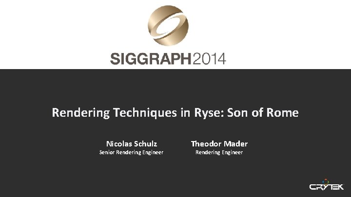 Rendering Techniques in Ryse: Son of Rome Nicolas Schulz Senior Rendering Engineer Theodor Mader