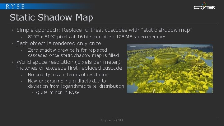 Static Shadow Map § Simple approach: Replace furthest cascades with “static shadow map” §