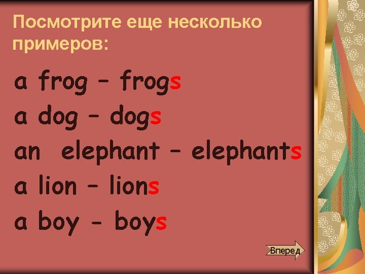 Посмотрите еще несколько примеров: a frog – frogs a dog – dogs an elephant