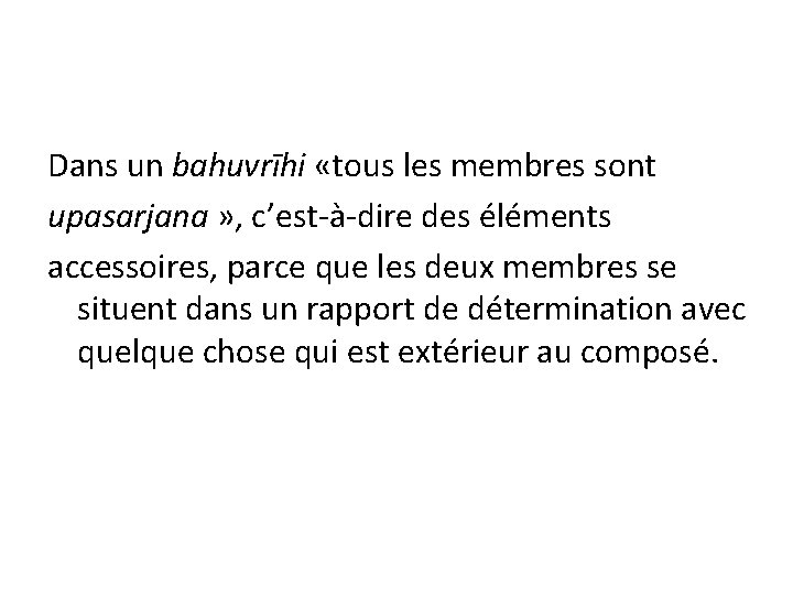 Dans un bahuvrīhi «tous les membres sont upasarjana » , c’est-à-dire des éléments accessoires,