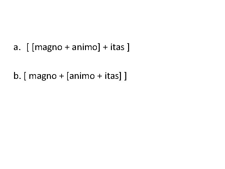 a. [ [magno + animo] + itas ] b. [ magno + [animo +