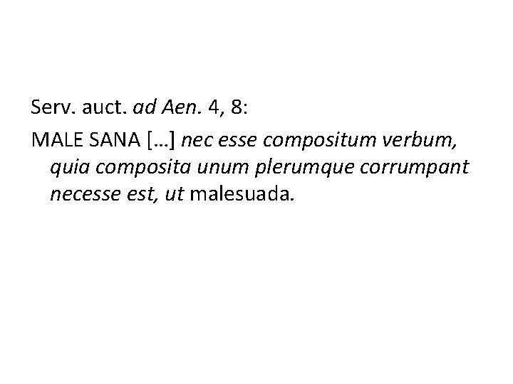 Serv. auct. ad Aen. 4, 8: MALE SANA […] nec esse compositum verbum, quia