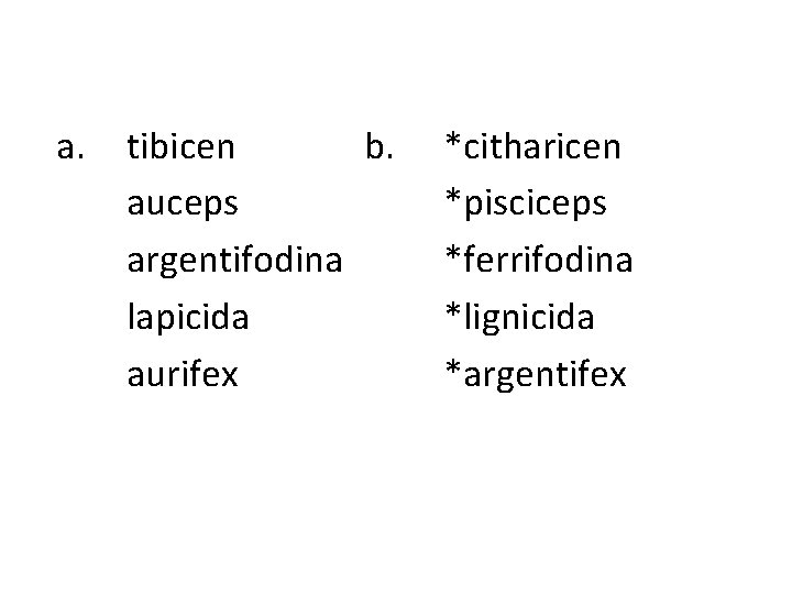  a. tibicen b. auceps argentifodina lapicida aurifex *citharicen *pisciceps *ferrifodina *lignicida *argentifex 