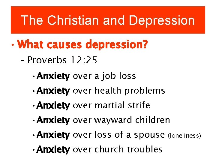 The Christian and Depression • What causes depression? – Proverbs 12: 25 • Anxiety