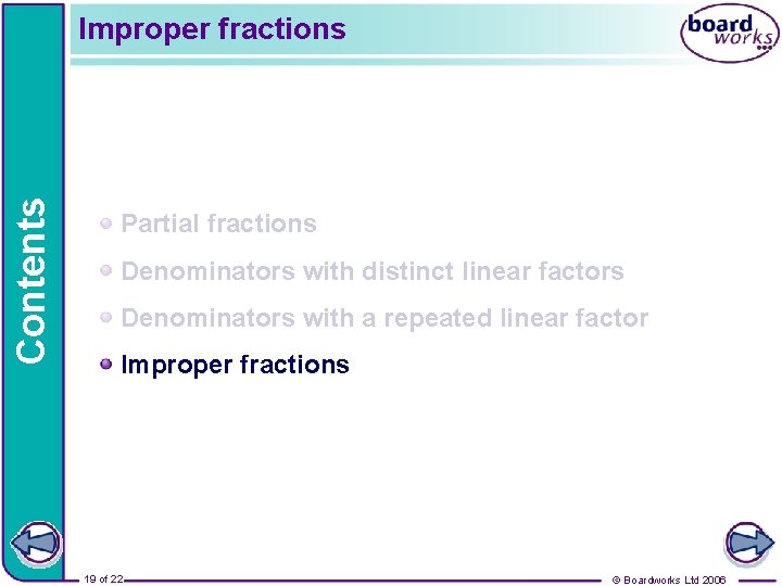 Contents Improper fractions Partial fractions Denominators with distinct linear factors Denominators with a repeated