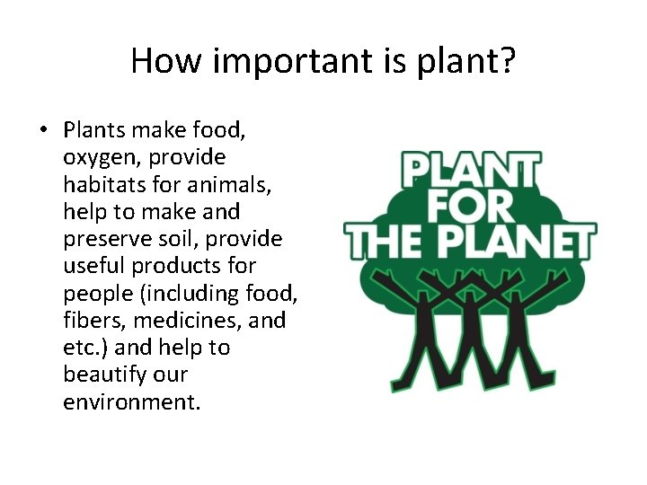 How important is plant? • Plants make food, oxygen, provide habitats for animals, help