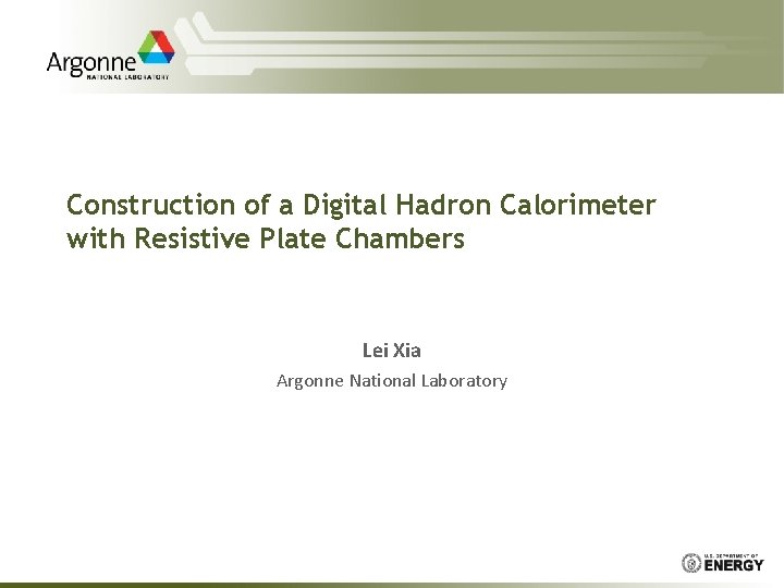 Construction of a Digital Hadron Calorimeter with Resistive Plate Chambers Lei Xia Argonne National