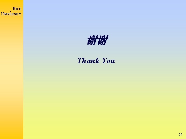 RICE UNIVERSITY 谢谢 Thank You 27 