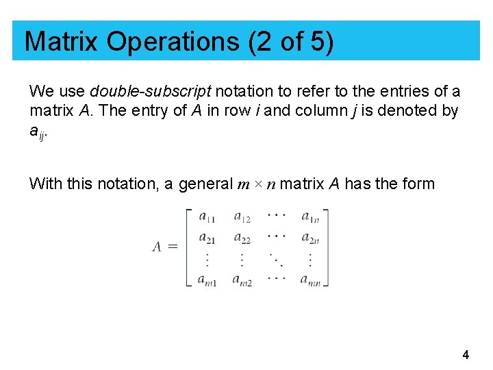 Matrix Operations (2 of 5) We use double-subscript notation to refer to the entries