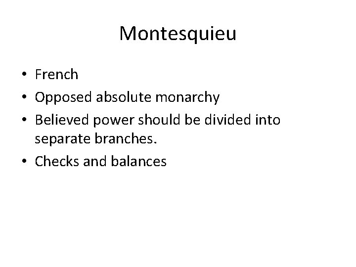 Montesquieu • French • Opposed absolute monarchy • Believed power should be divided into