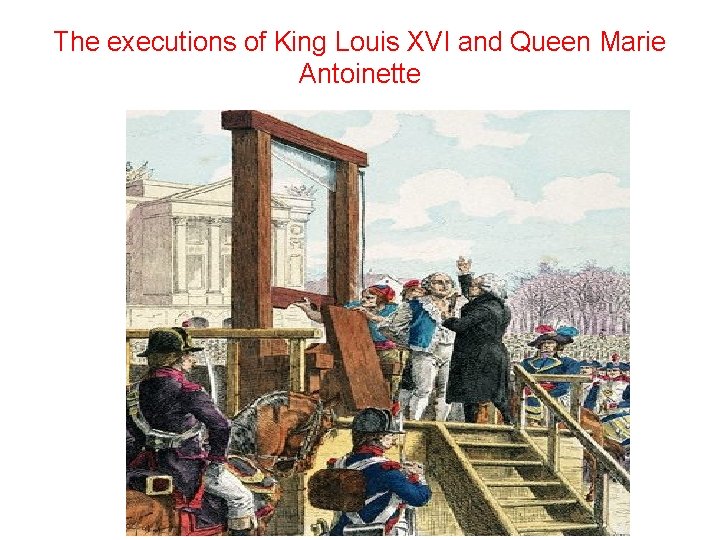 The executions of King Louis XVI and Queen Marie Antoinette 