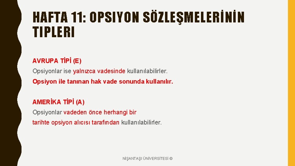 HAFTA 11: OPSIYON SÖZLEŞMELERİNİN TIPLERI AVRUPA TİPİ (E) Opsiyonlar ise yalnızca vadesinde kullanılabilirler. Opsiyon HAFTA 11: OPSIYON SÖZLEŞMELERİNİN TIPLERI AVRUPA TİPİ (E) Opsiyonlar ise yalnızca vadesinde kullanılabilirler. Opsiyon