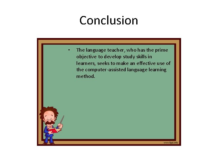 Conclusion • The language teacher, who has the prime objective to develop study skills Conclusion • The language teacher, who has the prime objective to develop study skills