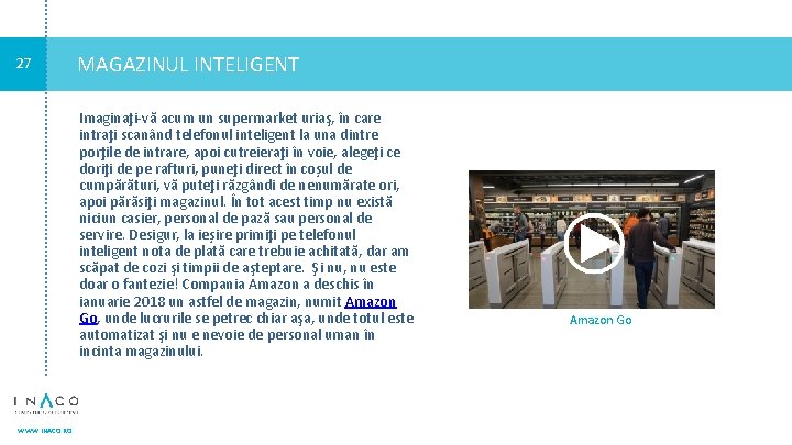 27 MAGAZINUL INTELIGENT Imaginaţi-vă acum un supermarket uriaş, în care intraţi scanând telefonul inteligent