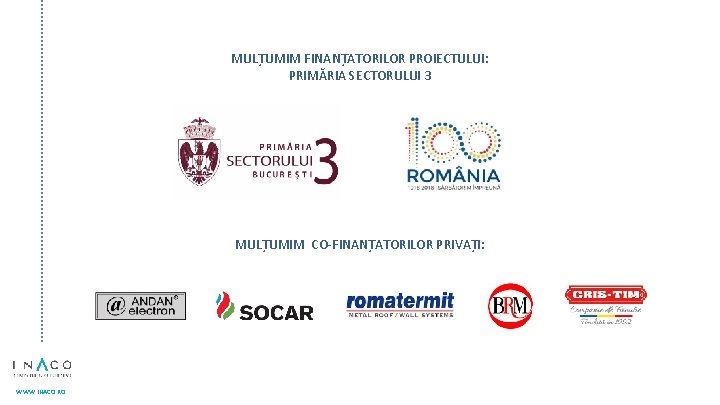 MULȚUMIM FINANȚATORILOR PROIECTULUI: PRIMĂRIA SECTORULUI 3 MULȚUMIM CO-FINANȚATORILOR PRIVAȚI: WWW. INACO. RO 