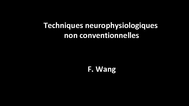 Techniques neurophysiologiques non conventionnelles F. Wang 