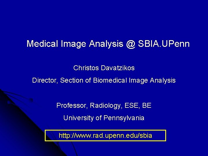 Medical Image Analysis @ SBIA. UPenn Christos Davatzikos Director, Section of Biomedical Image Analysis