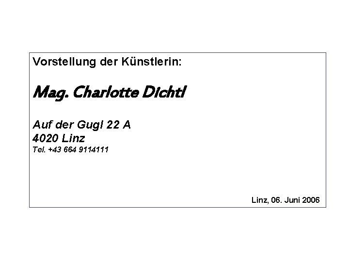 Vorstellung der Künstlerin: Mag. Charlotte Dichtl Auf der Gugl 22 A 4020 Linz Tel.