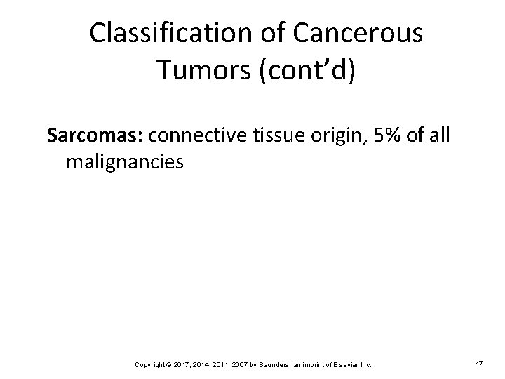 Classification of Cancerous Tumors (cont’d) Sarcomas: connective tissue origin, 5% of all malignancies Copyright