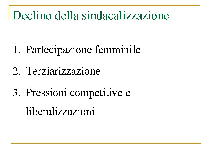 Declino della sindacalizzazione 1. Partecipazione femminile 2. Terziarizzazione 3. Pressioni competitive e liberalizzazioni 