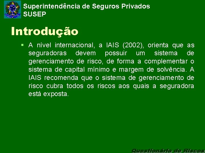 Superintendência de Seguros Privados SUSEP Introdução § A nível internacional, a IAIS (2002), orienta