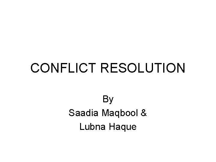 CONFLICT RESOLUTION By Saadia Maqbool & Lubna Haque 