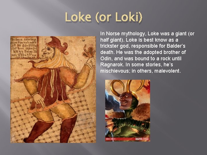 Loke (or Loki) In Norse mythology, Loke was a giant (or half giant). Loke Loke (or Loki) In Norse mythology, Loke was a giant (or half giant). Loke