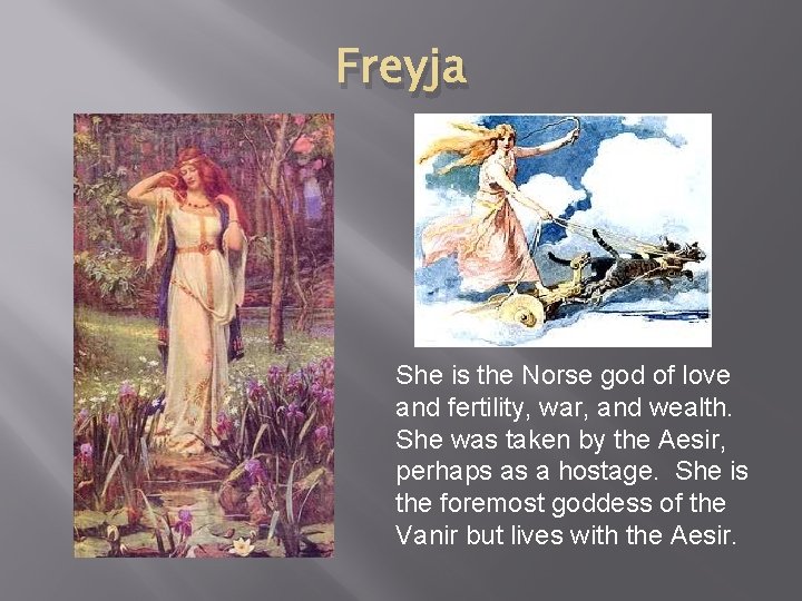 Freyja She is the Norse god of love and fertility, war, and wealth. She Freyja She is the Norse god of love and fertility, war, and wealth. She