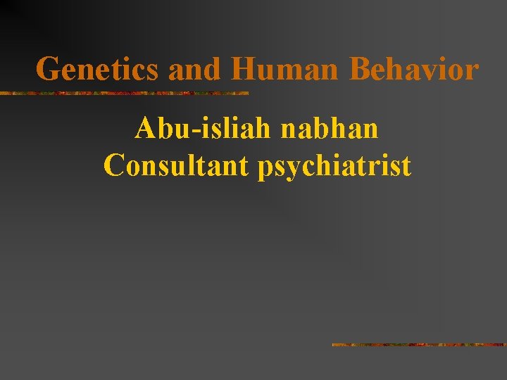 Genetics and Human Behavior Abu-isliah nabhan Consultant psychiatrist 