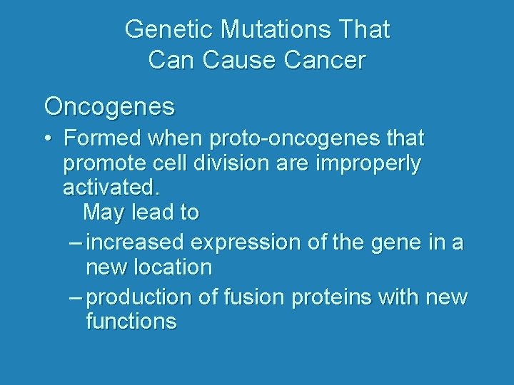 Genetic Mutations That Can Cause Cancer Oncogenes • Formed when proto-oncogenes that promote cell